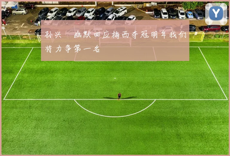 孙兴慜幽默回应梅西夺冠明年我们将力争第一名