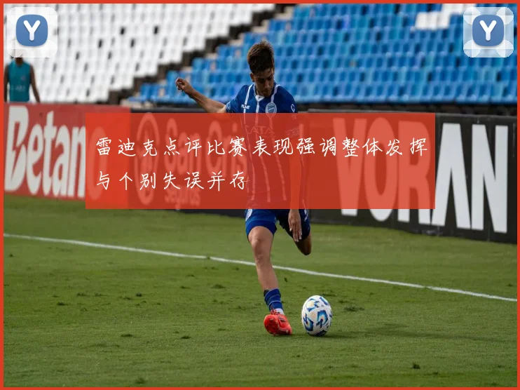 雷迪克点评比赛表现强调整体发挥与个别失误并存