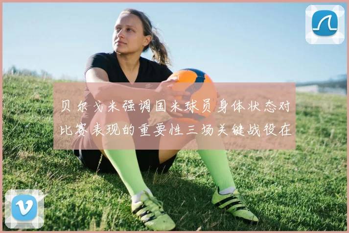 贝尔戈米强调国米球员身体状态对比赛表现的重要性三场关键战役在即