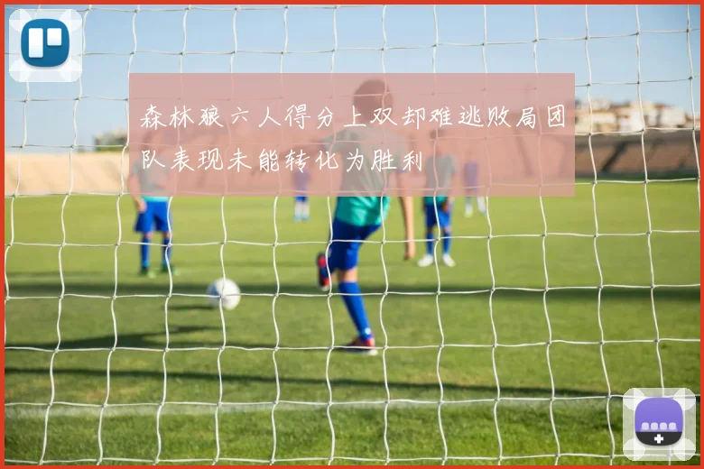 森林狼六人得分上双却难逃败局团队表现未能转化为胜利