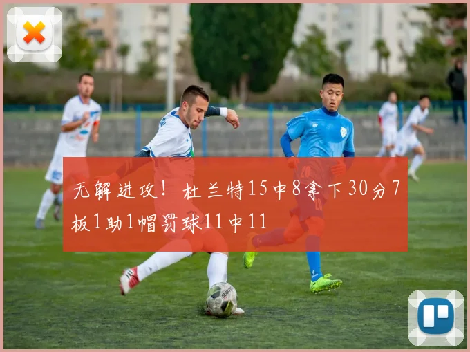 无解进攻！杜兰特15中8拿下30分7板1助1帽罚球11中11