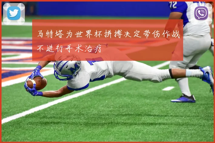 马特塔为世界杯拼搏决定带伤作战不进行手术治疗