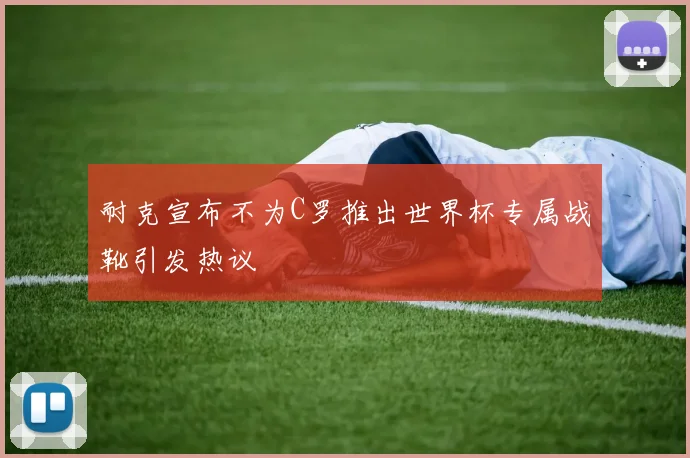 耐克宣布不为C罗推出世界杯专属战靴引发热议