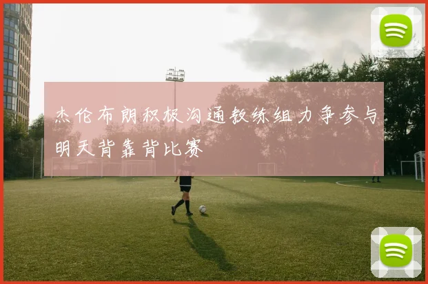 杰伦布朗积极沟通教练组力争参与明天背靠背比赛
