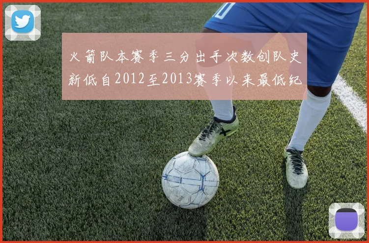火箭队本赛季三分出手次数创队史新低自2012至2013赛季以来最低纪录