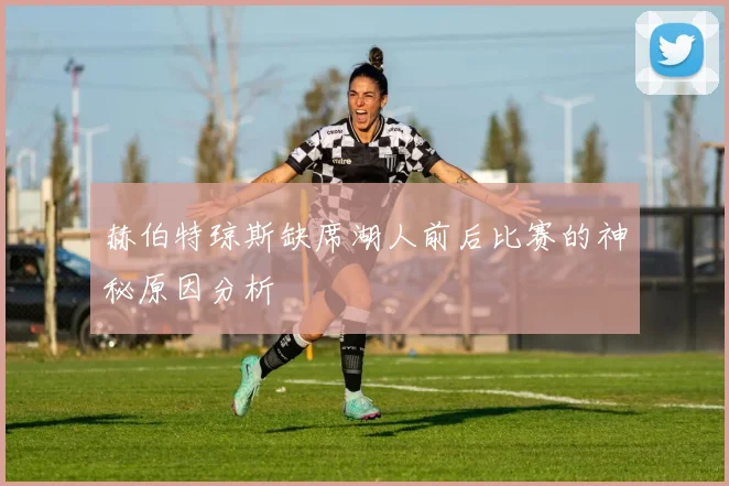 赫伯特琼斯缺席湖人前后比赛的神秘原因分析