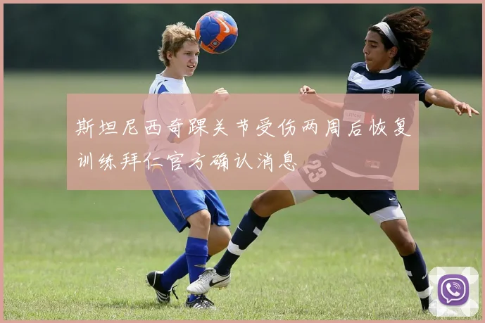 斯坦尼西奇踝关节受伤两周后恢复训练拜仁官方确认消息