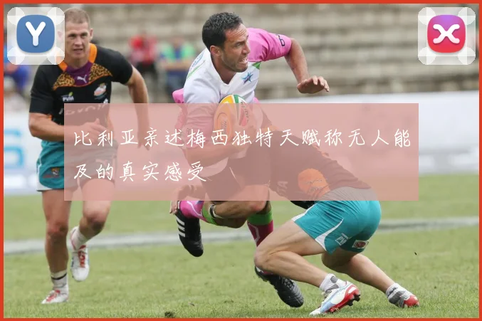 比利亚亲述梅西独特天赋称无人能及的真实感受