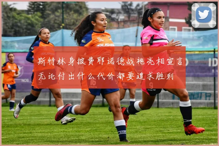 斯特林身披费耶诺德战袍亮相宣言无论付出什么代价都要追求胜利