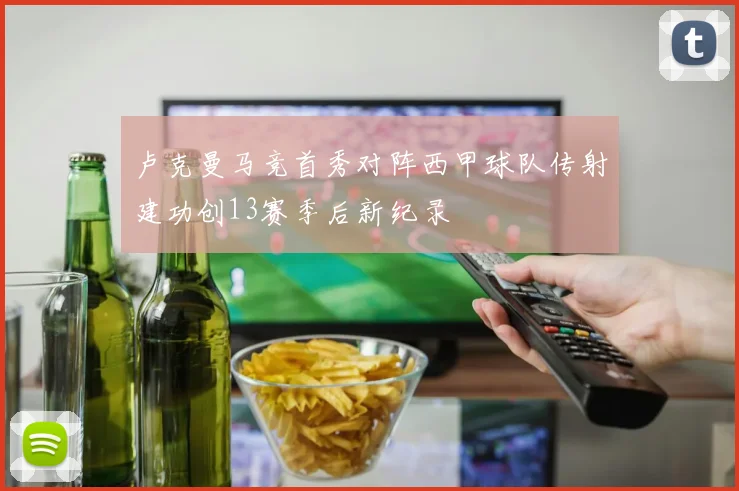卢克曼马竞首秀对阵西甲球队传射建功创13赛季后新纪录