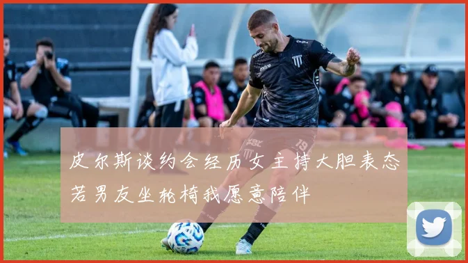 皮尔斯谈约会经历女主持大胆表态若男友坐轮椅我愿意陪伴