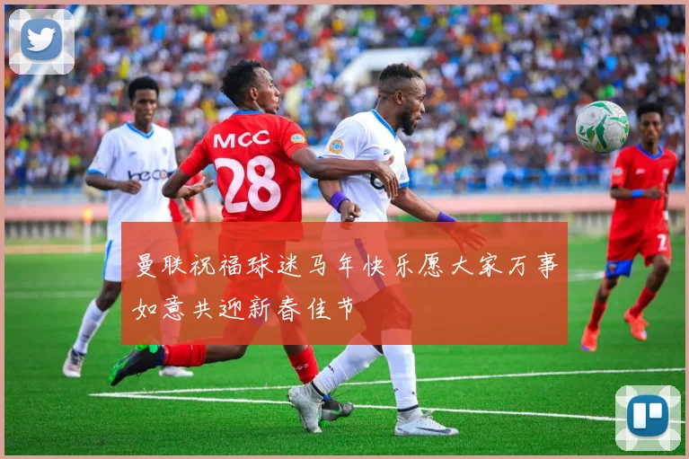 曼联祝福球迷马年快乐愿大家万事如意共迎新春佳节