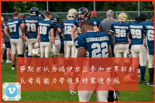 萨默尔认为诺伊尔应参加世界杯科瓦奇有能力带领多特蒙德夺冠