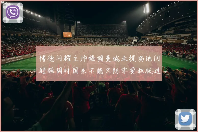 博德闪耀主帅强调曼城未提场地问题强调对国米不能只防守要积极进攻