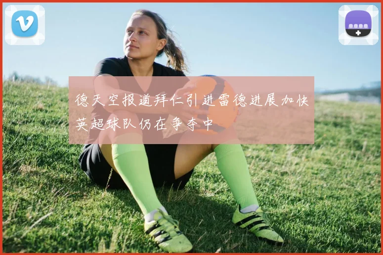 德天空报道拜仁引进雷德进展加快英超球队仍在争夺中