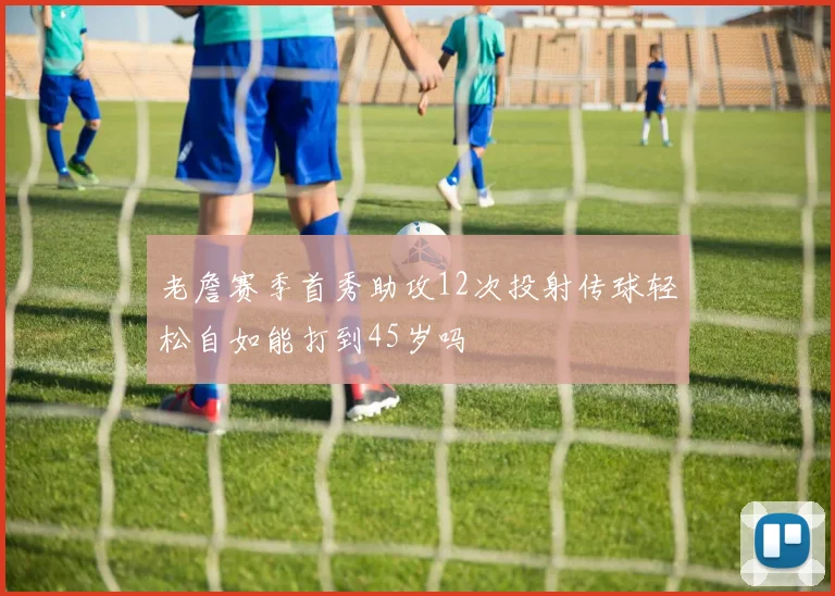 老詹赛季首秀助攻12次投射传球轻松自如能打到45岁吗