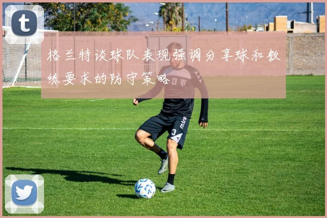 格兰特谈球队表现强调分享球和教练要求的防守策略