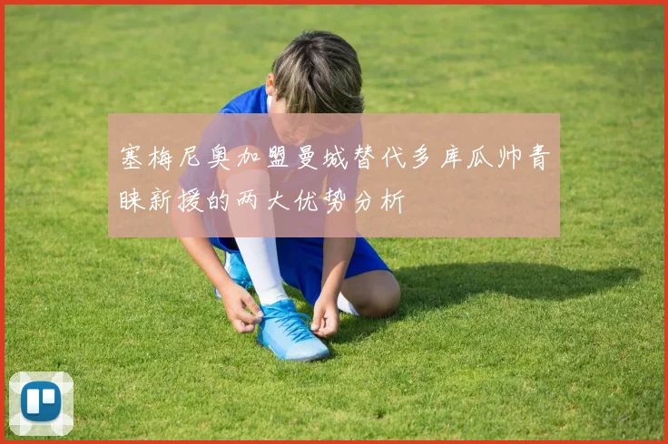 塞梅尼奥加盟曼城替代多库瓜帅青睐新援的两大优势分析