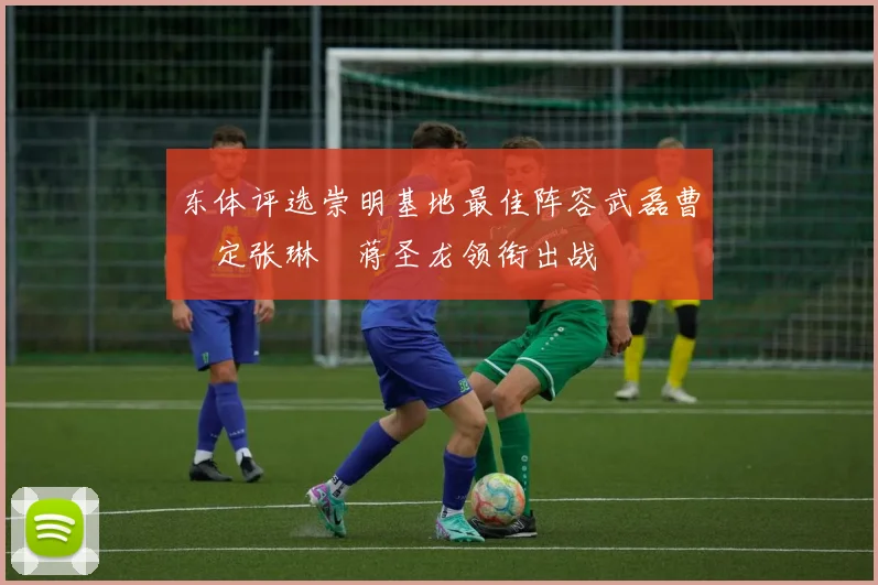 东体评选崇明基地最佳阵容武磊曹赟定张琳芃蒋圣龙领衔出战