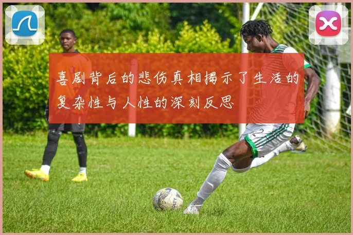 喜剧背后的悲伤真相揭示了生活的复杂性与人性的深刻反思